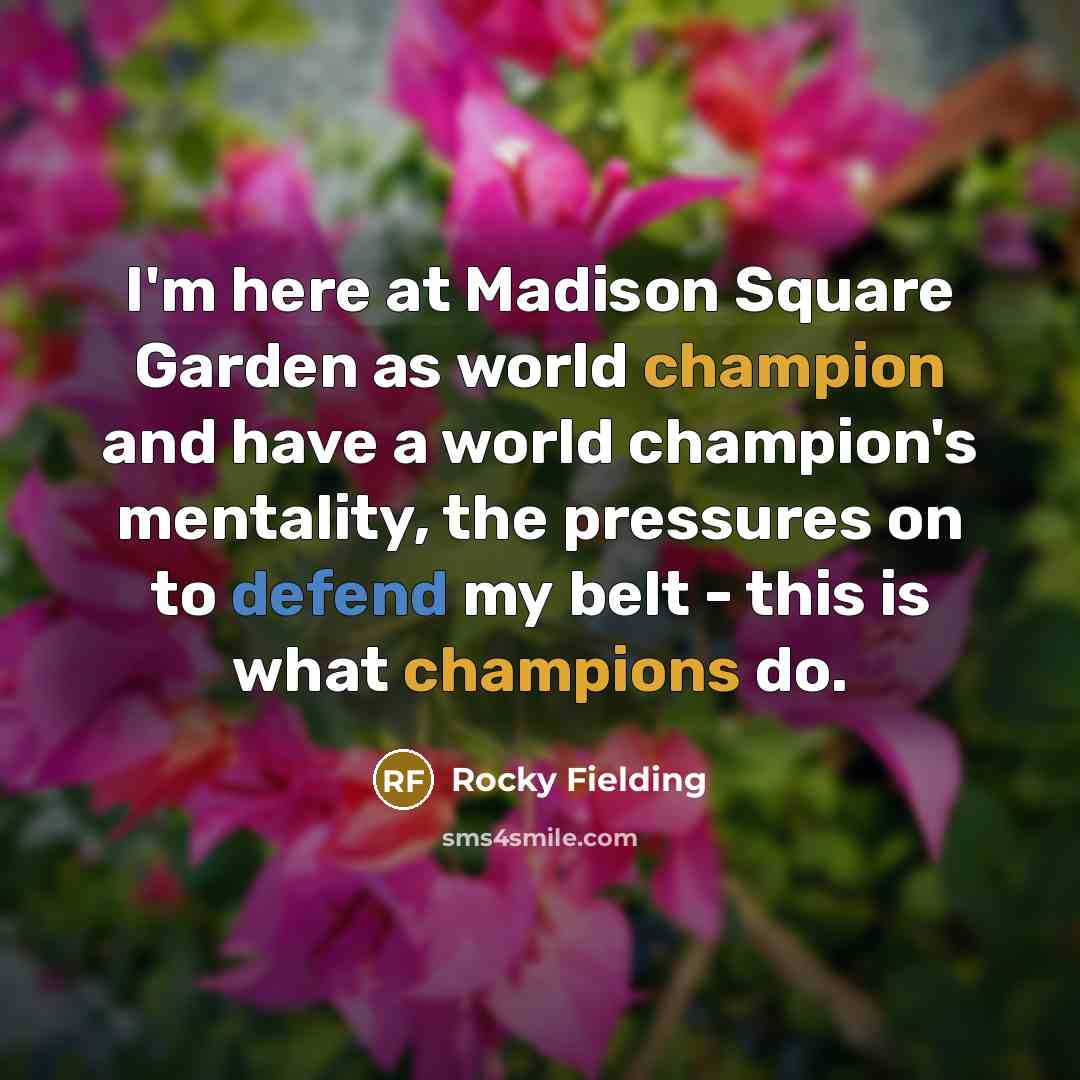 “I'm here at Madison Square Garden as world champion and have a world champion's mentality, the pressures on to defend my belt - this is what champions do.” quote by Rocky Fielding
