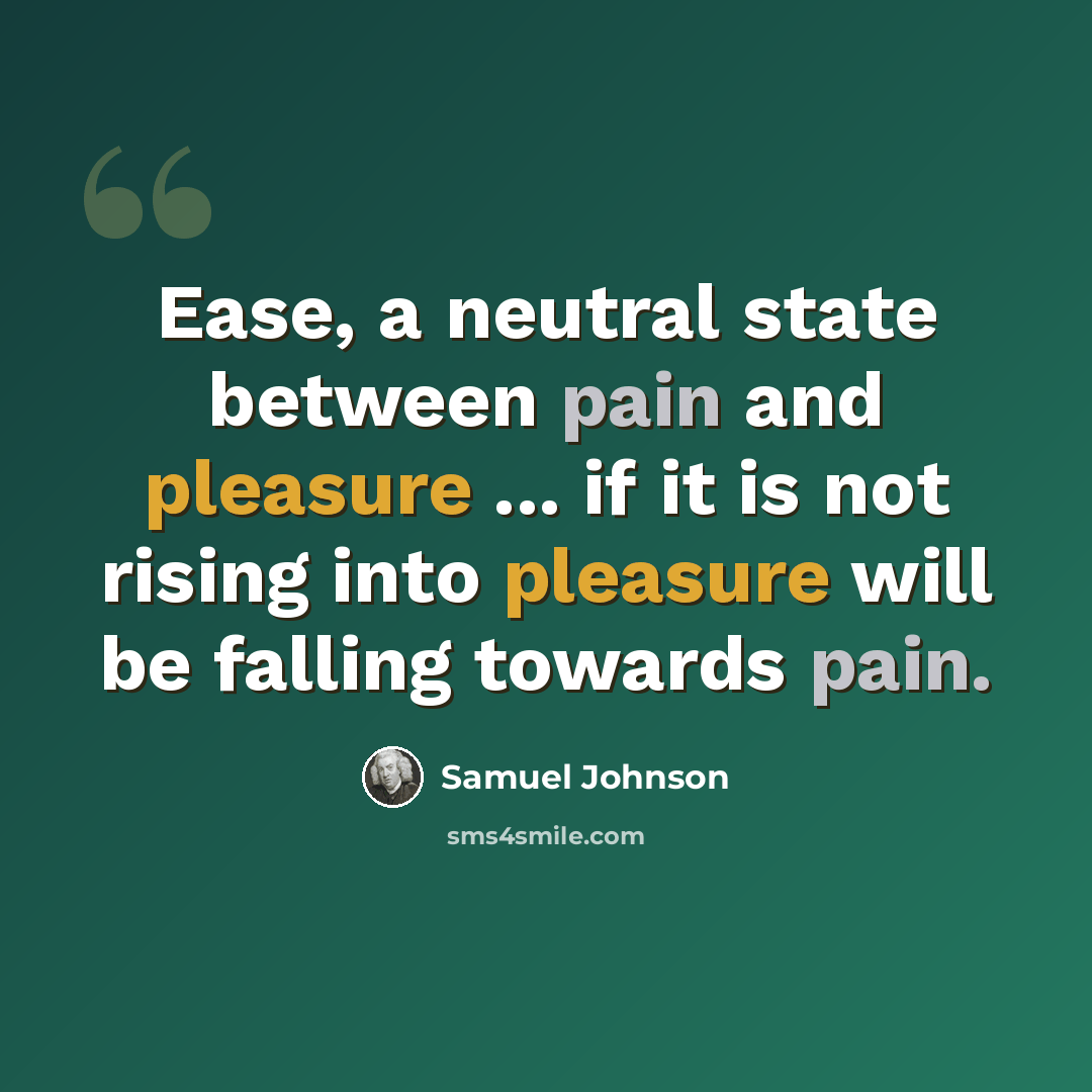 “Ease, a neutral state between pain and pleasure ... if it is not rising into pleasure will be falling towards pain.” quote by Samuel Johnson