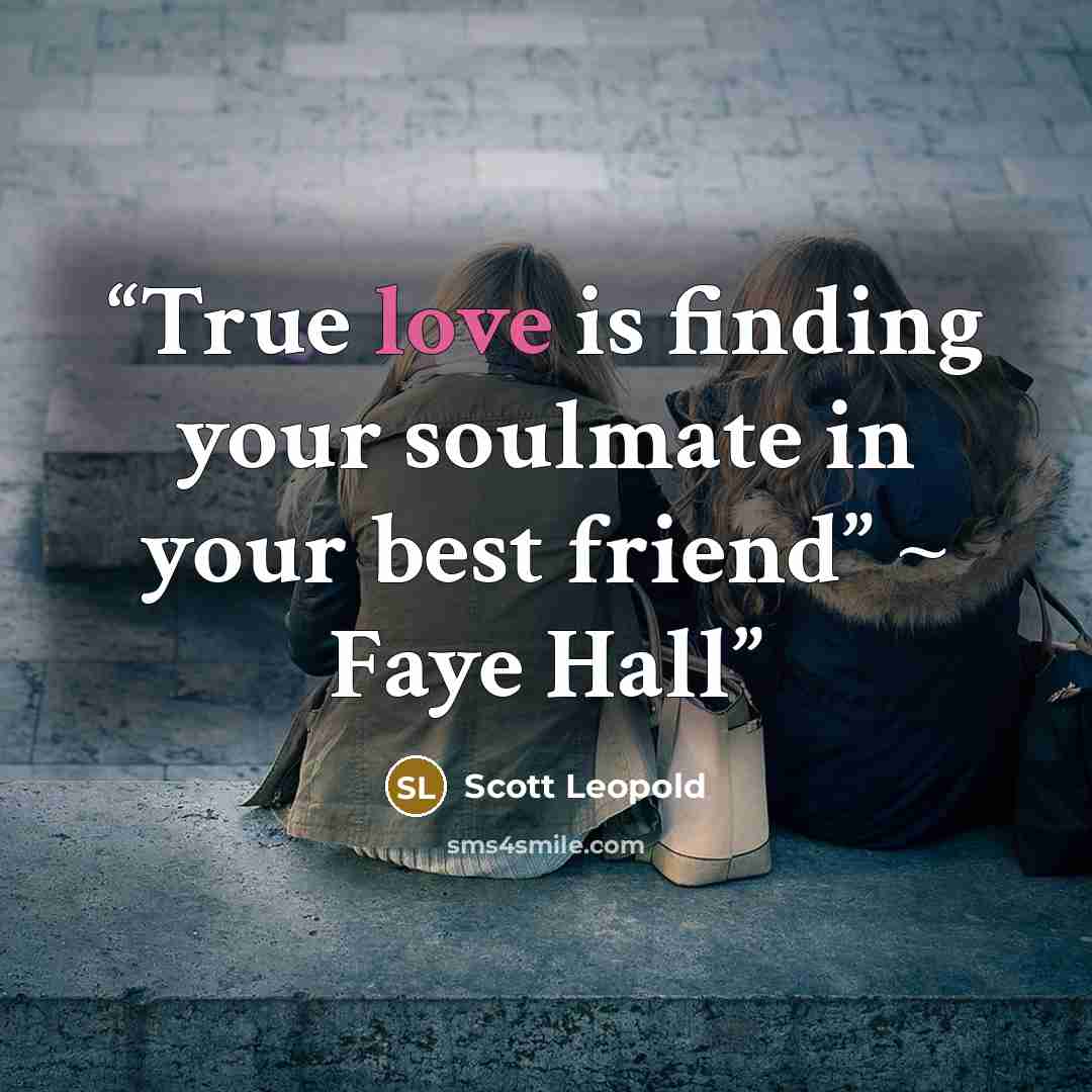 “True love is finding your soulmate in your best friend” ~ Faye Hall” quote by Scott Leopold
