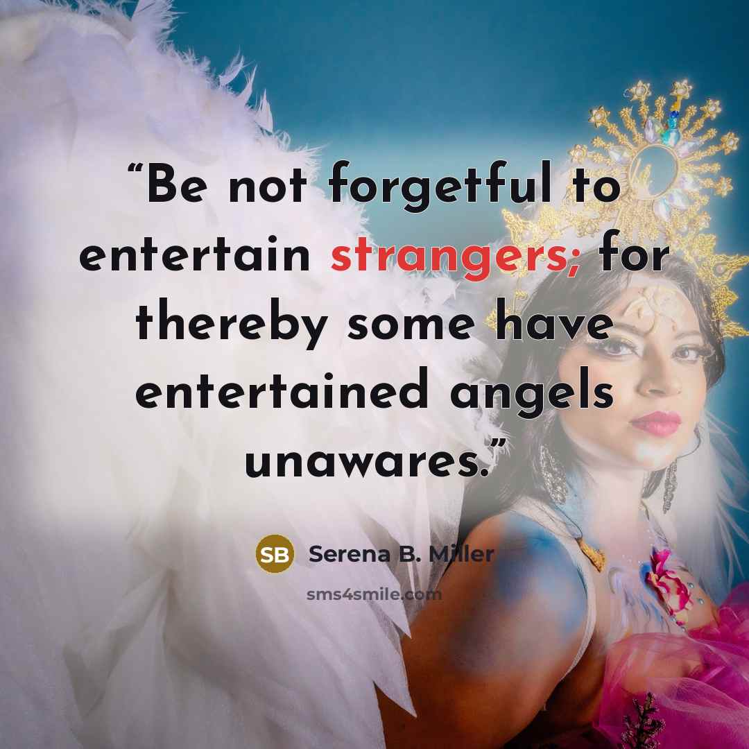 “Be not forgetful to entertain strangers; for thereby some have entertained angels unawares.” quote by Serena B. Miller