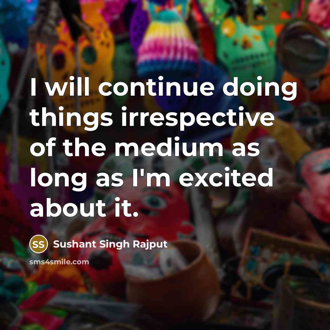 “I will continue doing things irrespective of the medium as long as I'm excited about it.” quote by Sushant Singh Rajput