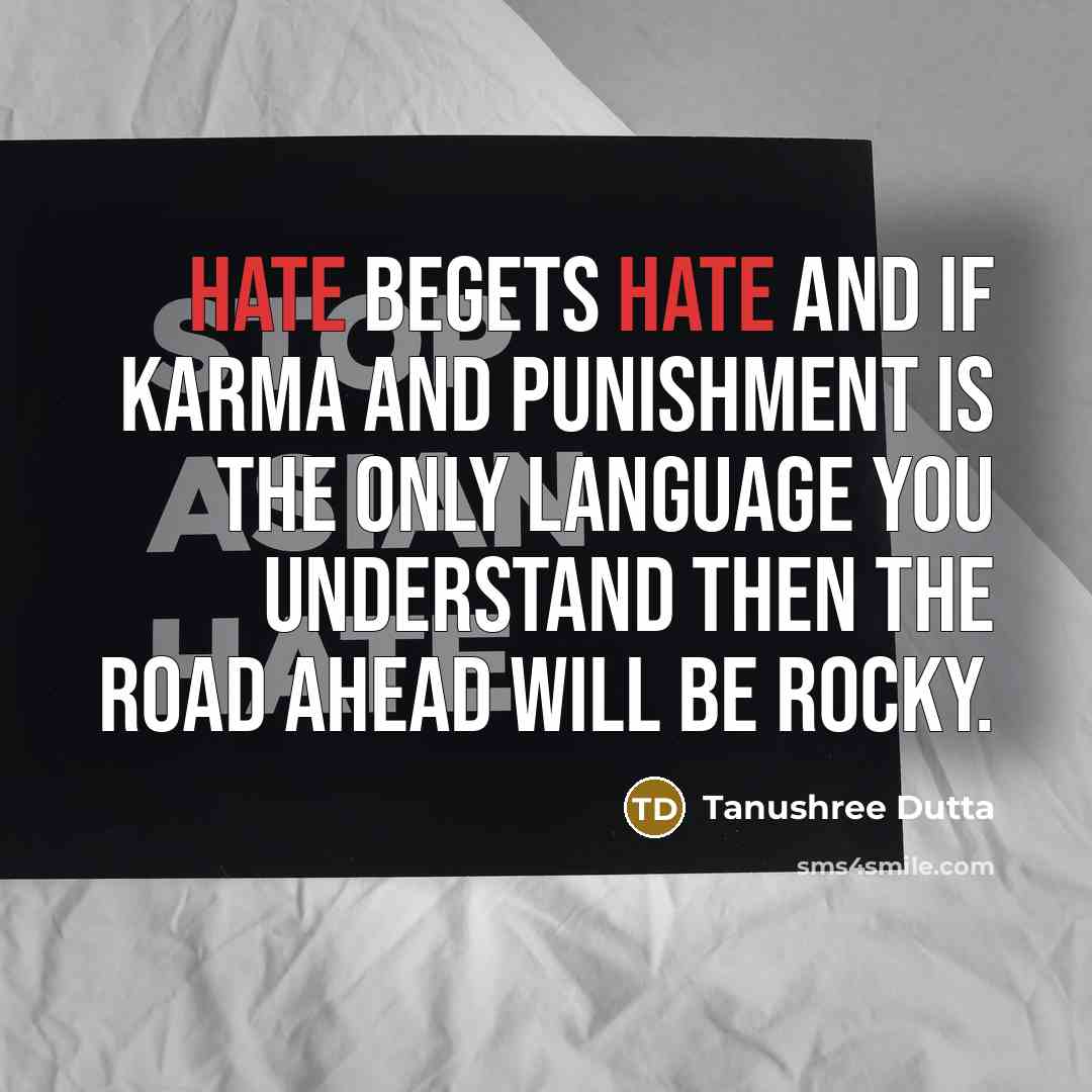 “Hate begets hate and if karma and punishment is the only language you understand then the road ahead will be rocky.” quote by Tanushree Dutta