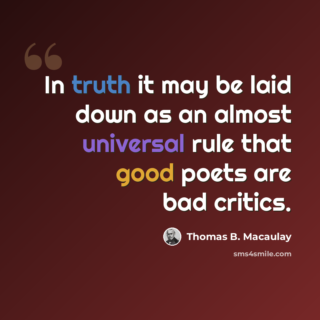 “In truth it may be laid down as an almost universal rule that good poets are bad critics.” quote by Thomas B. Macaulay