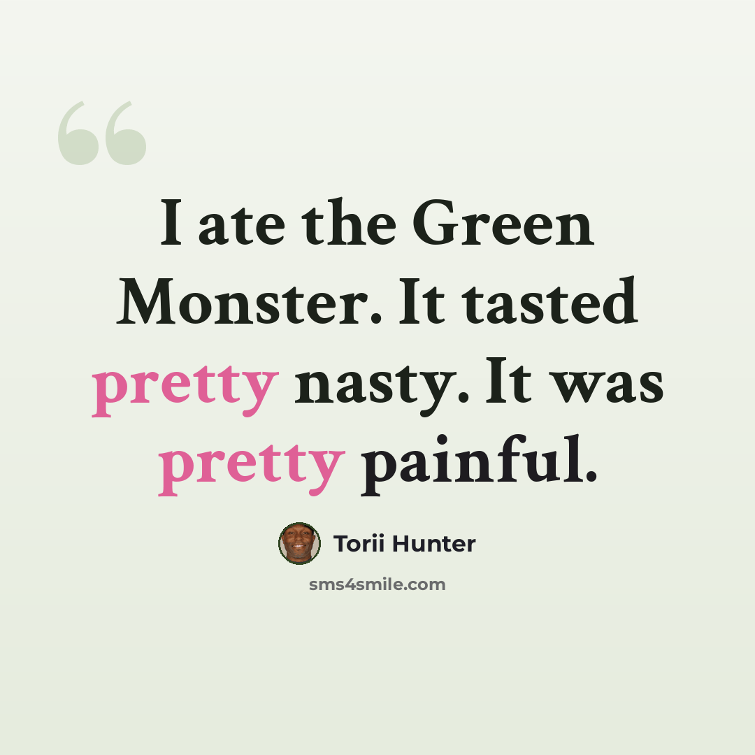 “I ate the Green Monster. It tasted pretty nasty. It was pretty painful.” quote by Torii Hunter