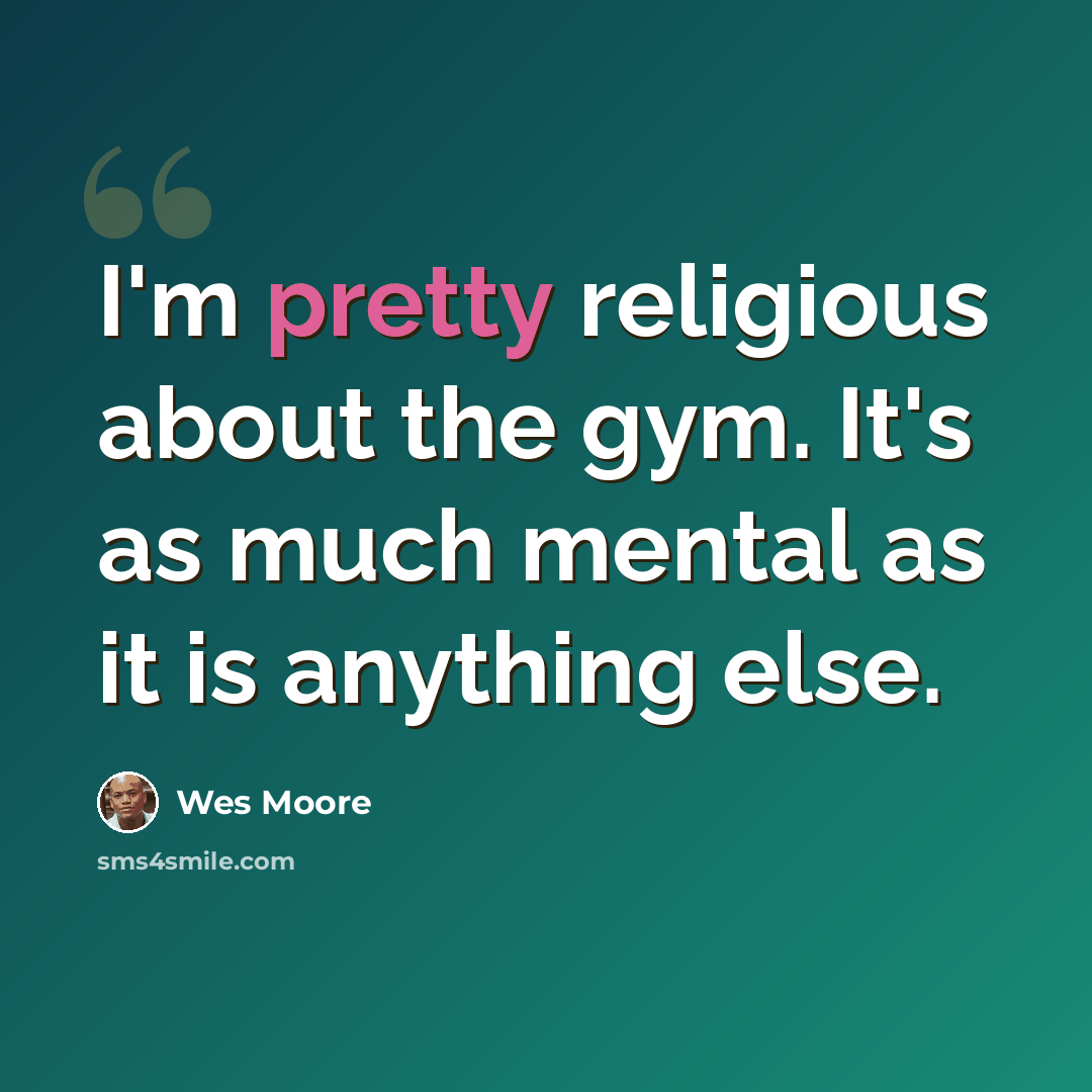 “I'm pretty religious about the gym. It's as much mental as it is anything else.” quote by Wes Moore