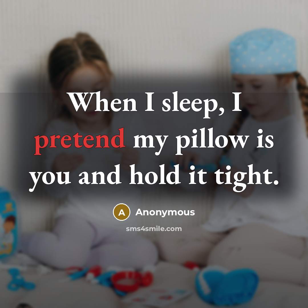 “When I sleep, I pretend my pillow is you and hold it tight.” quote by Anonymous