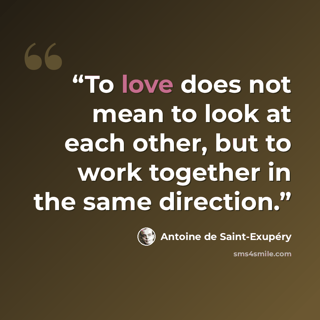 “To love does not mean to look at each other, but to work together in the same direction.” quote by Antoine de Saint-Exupéry