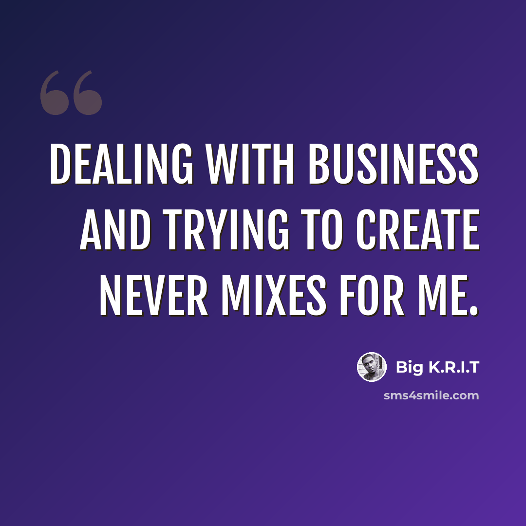 “Dealing with business and trying to create never mixes for me.” quote by Big K.R.I.T