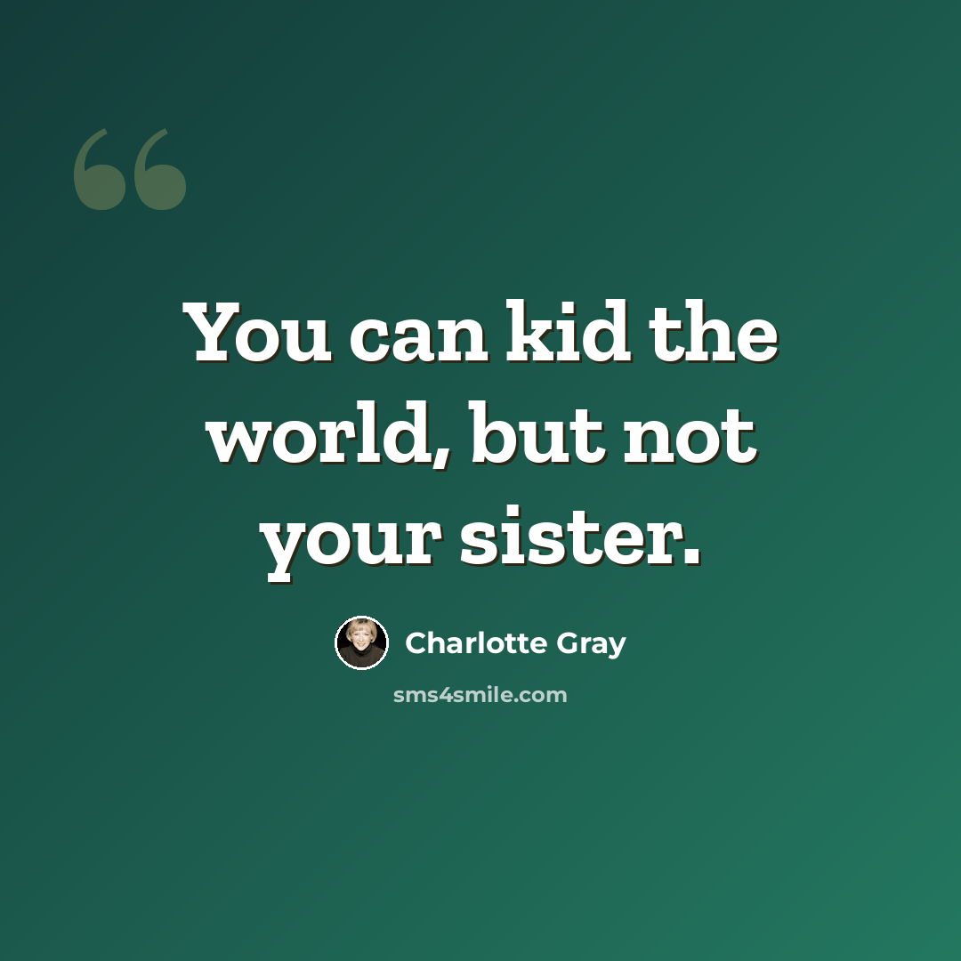 “You can kid the world, but not your sister.” quote by Charlotte Gray