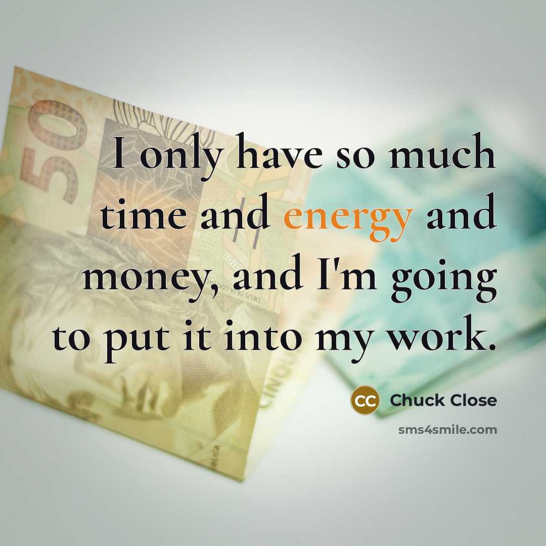 “I only have so much time and energy and money, and I'm going to put it into my work.” quote by Chuck Close