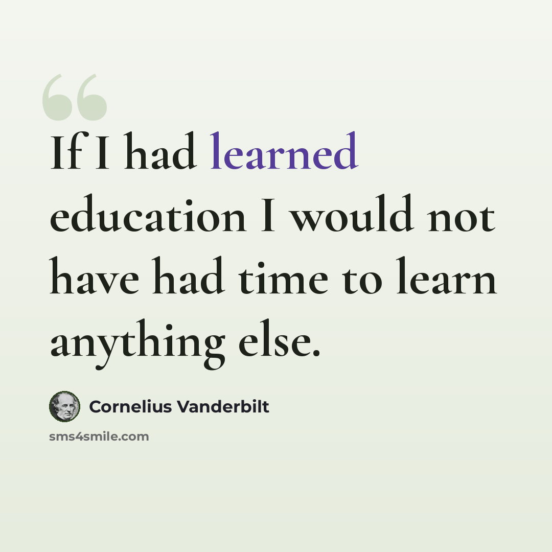 “If I had learned education I would not have had time to learn anything else.” quote by Cornelius Vanderbilt