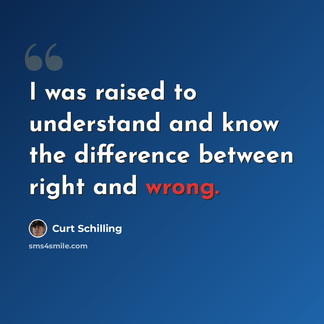 “I was raised to understand and know the difference between right and wrong.” quote by Curt Schilling