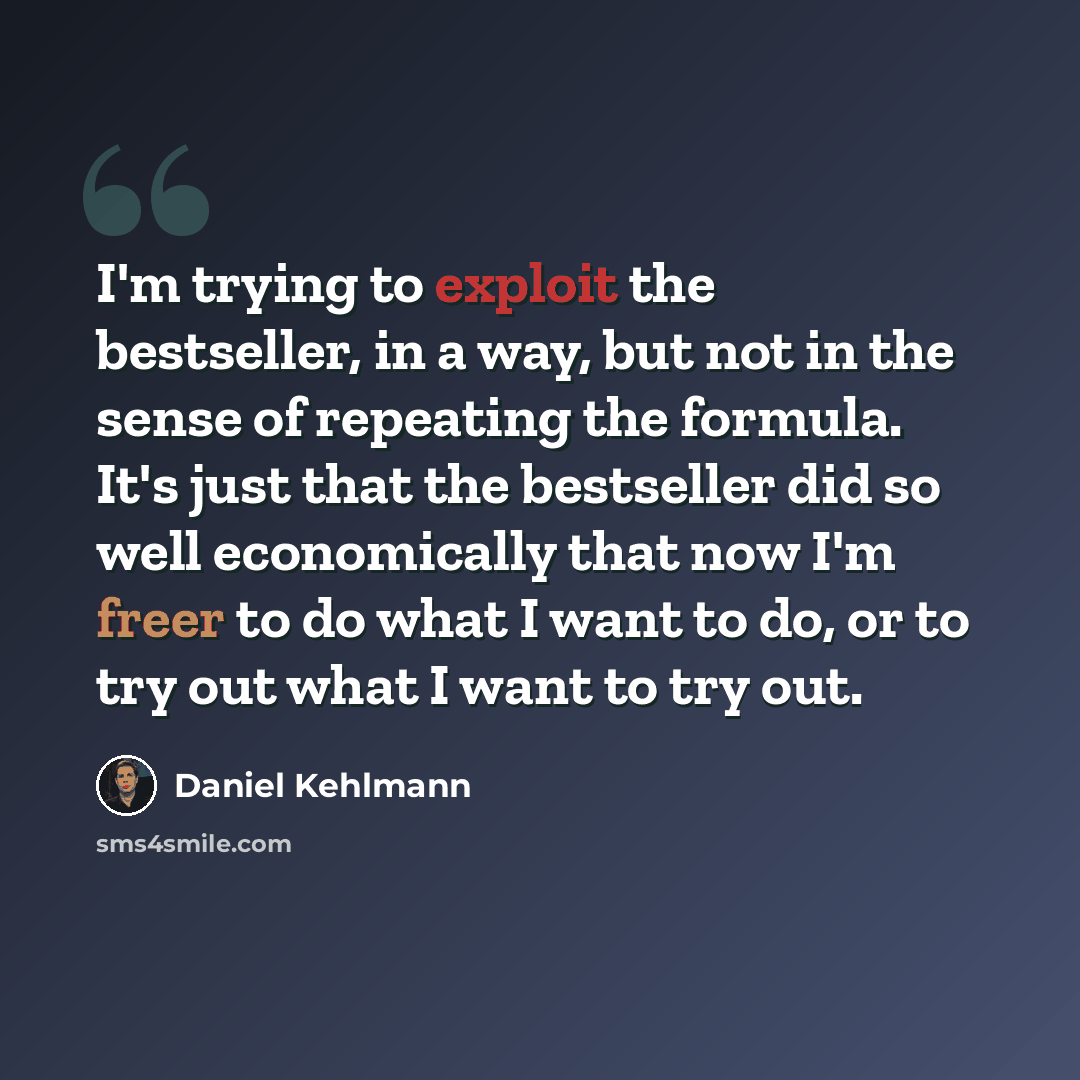 “I'm trying to exploit the bestseller, in a way, but not in the sense of repeating the formula. It's just that the bestseller did so well economically that now I'm freer to do what I want to do, or to try out what I want to try out.” quote by Daniel Kehlmann