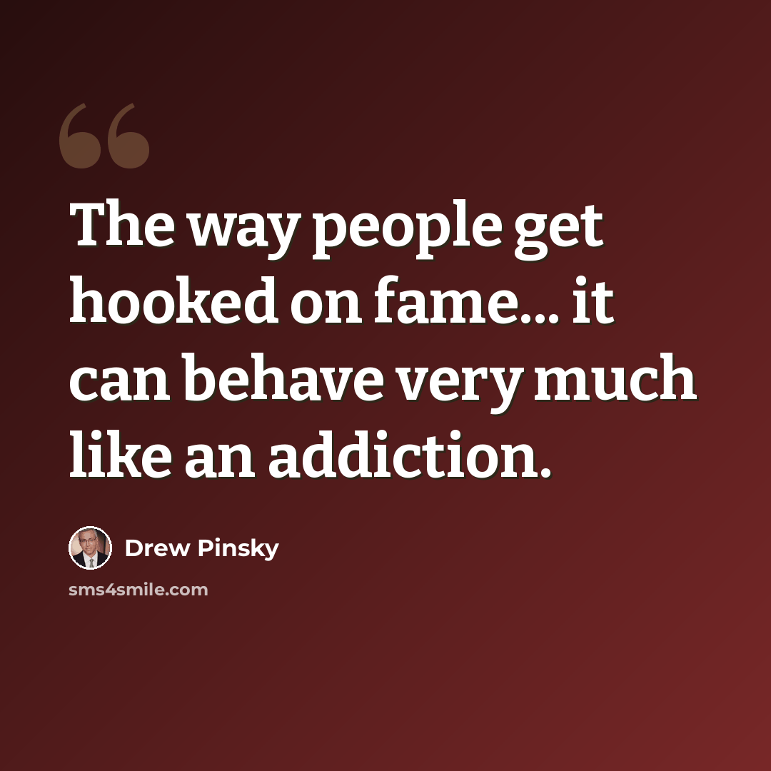 “The way people get hooked on fame... it can behave very much like an addiction.” quote by Drew Pinsky