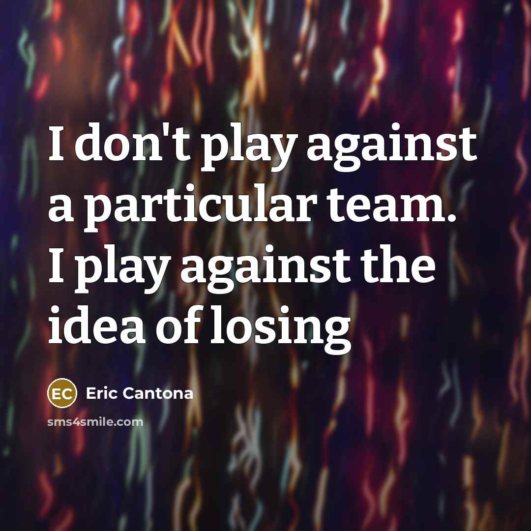 “I don't play against a particular team. I play against the idea of losing” quote by Eric Cantona