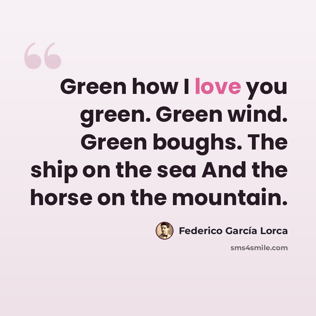 “Green how I love you green. Green wind. Green boughs. The ship on the sea And the horse on the mountain.” quote by Federico Garcia Lorca