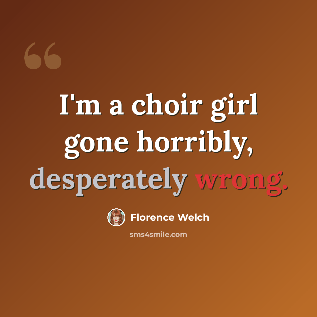 “I'm a choir girl gone horribly, desperately wrong.” quote by Florence Welch