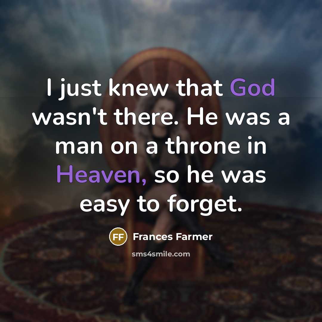“I just knew that God wasn't there. He was a man on a throne in Heaven, so he was easy to forget.” quote by Frances Farmer