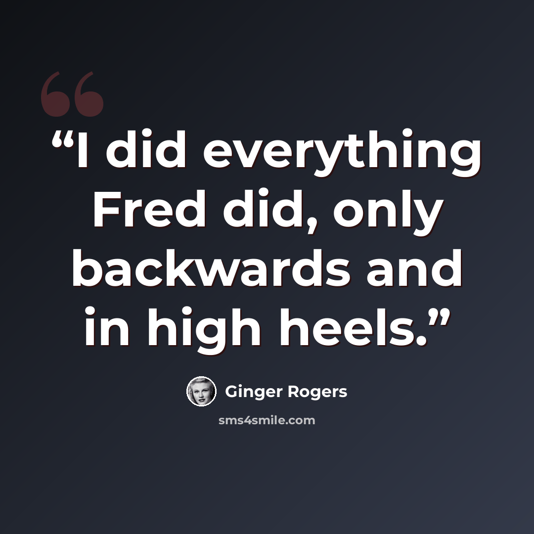 “I did everything Fred did, only backwards and in high heels.” quote by Ginger Rogers