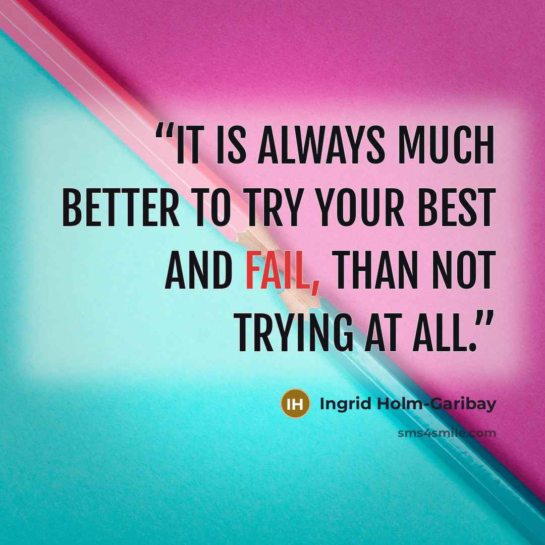 “It is always much better to try your best and fail, than not trying at all.” quote by Ingrid Holm-Garibay