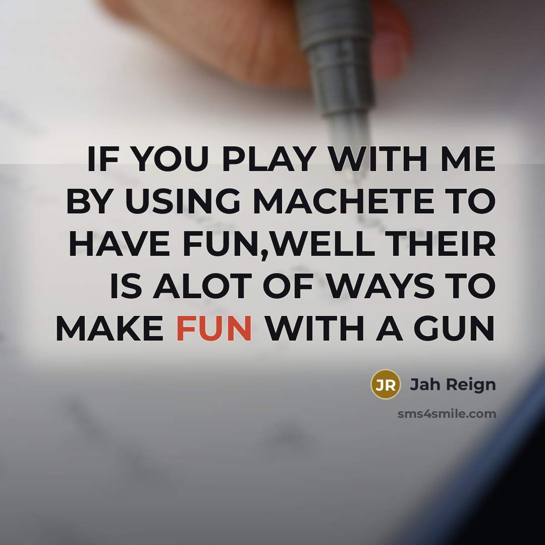 “IF YOU PLAY WITH ME BY USING MACHETE TO HAVE FUN,WELL THEIR IS ALOT OF WAYS TO MAKE FUN WITH A GUN” quote by Jah Reign