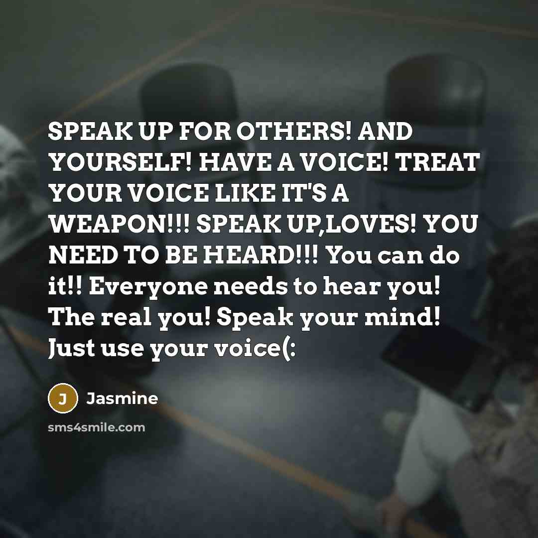 “SPEAK UP FOR OTHERS! AND YOURSELF! HAVE A VOICE! TREAT YOUR VOICE LIKE IT'S A WEAPON!!! SPEAK UP,LOVES! YOU NEED TO BE HEARD!!! You can do it!! Everyone needs to hear you! The real you! Speak your mind! Just use your voice(:” quote by Jasmine