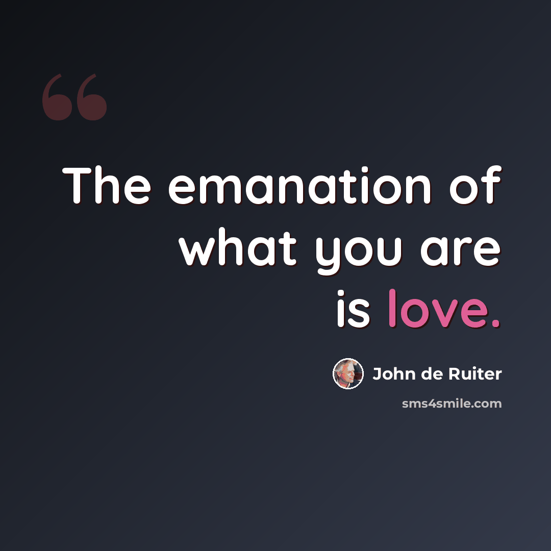 “The emanation of what you are is love.” quote by John de Ruiter