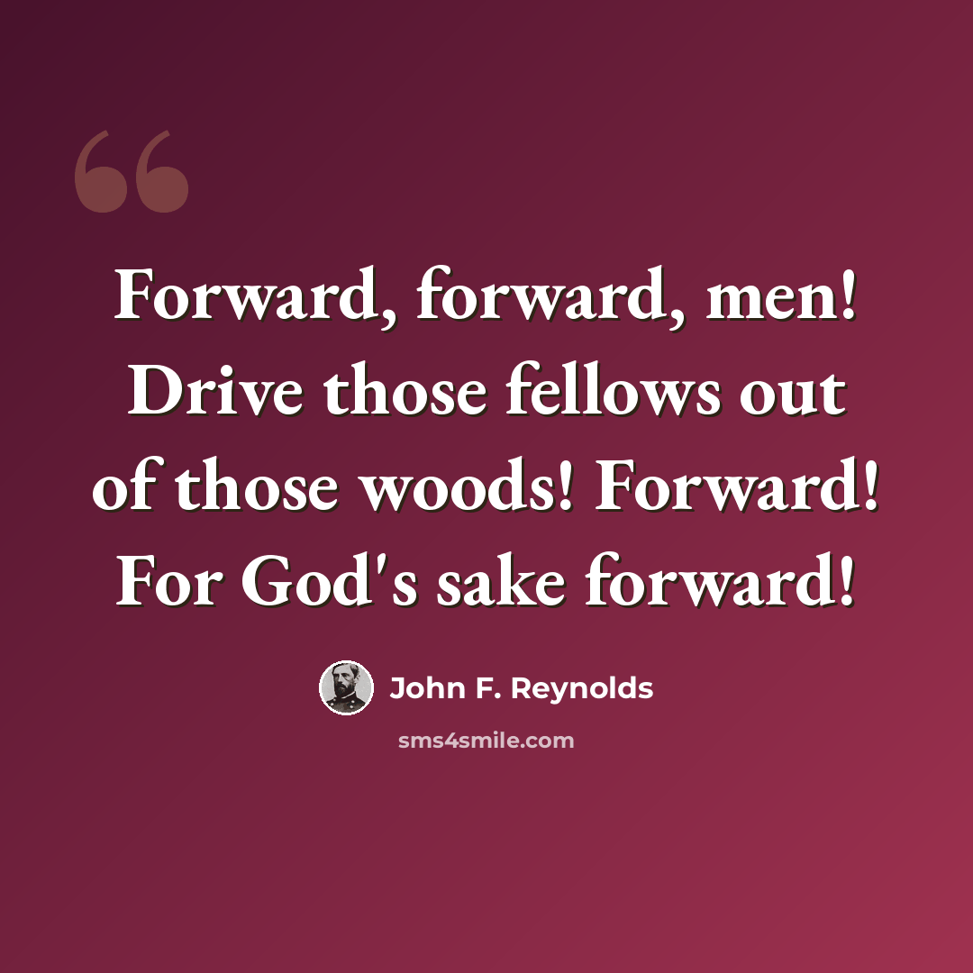 “Forward, forward, men! Drive those fellows out of those woods! Forward! For God's sake forward!” quote by John F. Reynolds