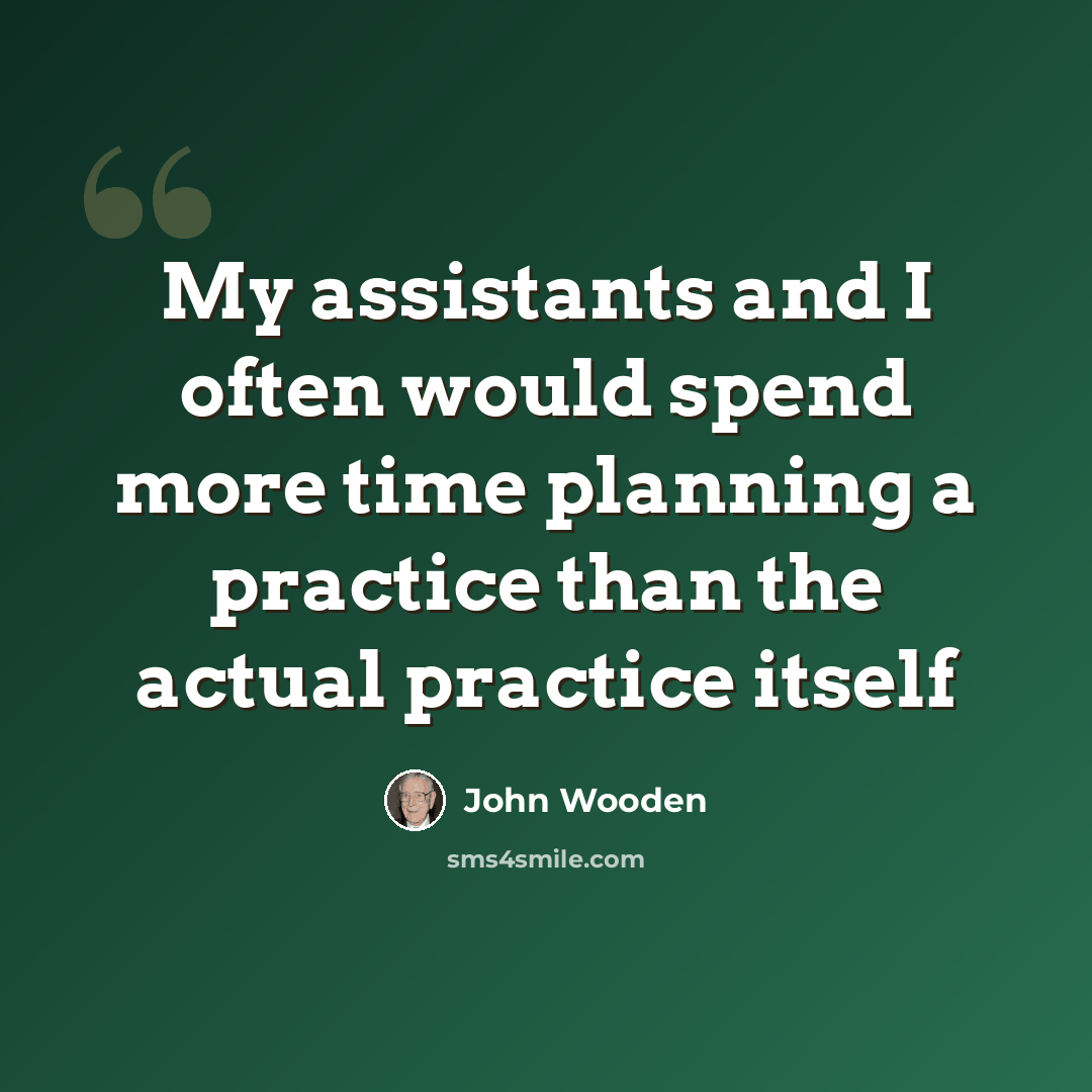 “My assistants and I often would spend more time planning a practice than the actual practice itself” quote by John Wooden