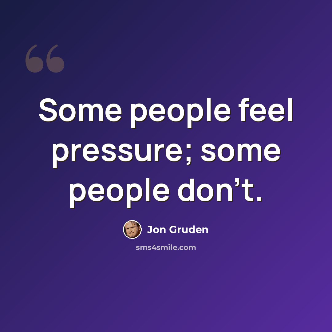 “Some people feel pressure; some people don't.” quote by Jon Gruden