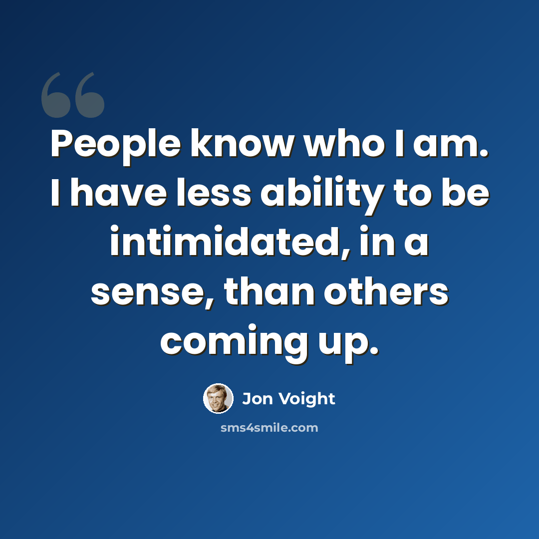 “People know who I am. I have less ability to be intimidated, in a sense, than others coming up.” quote by Jon Voight