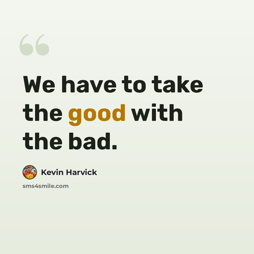 “We have to take the good with the bad.” quote by Kevin Harvick