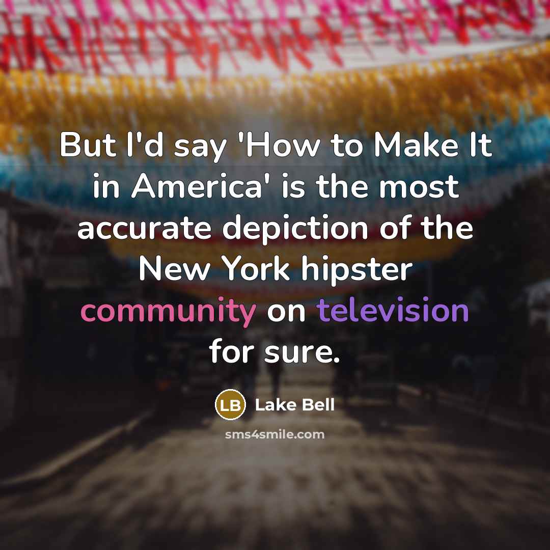 “But I'd say 'How to Make It in America' is the most accurate depiction of the New York hipster community on television for sure.” quote by Lake Bell