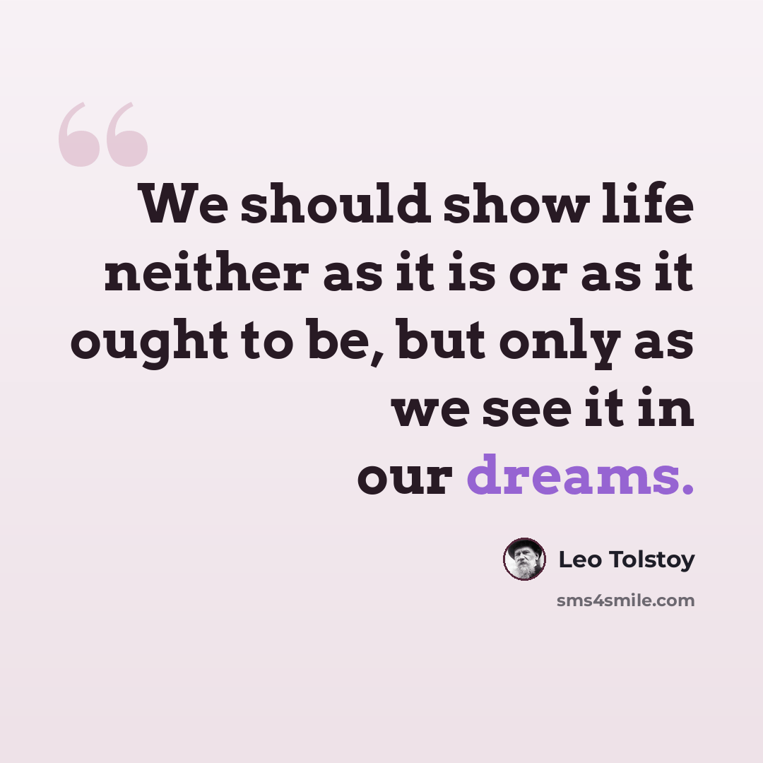 “We should show life neither as it is or as it ought to be, but only as we see it in our dreams.” quote by Leo Tolstoy