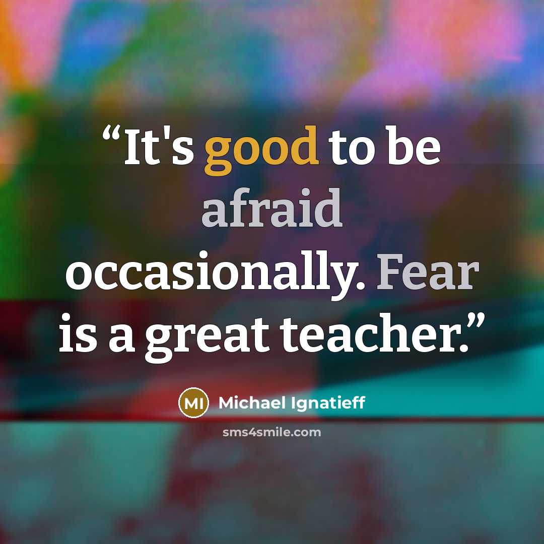 “It's good to be afraid occasionally. Fear is a great teacher.” quote by Michael Ignatieff