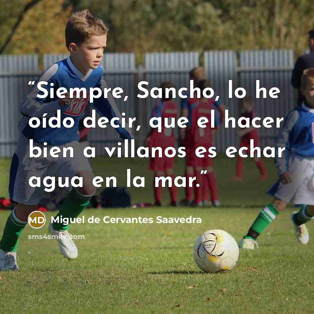 “Siempre, Sancho, lo he oído decir, que el hacer bien a villanos es echar agua en la mar.” quote by Miguel de Cervantes Saavedra