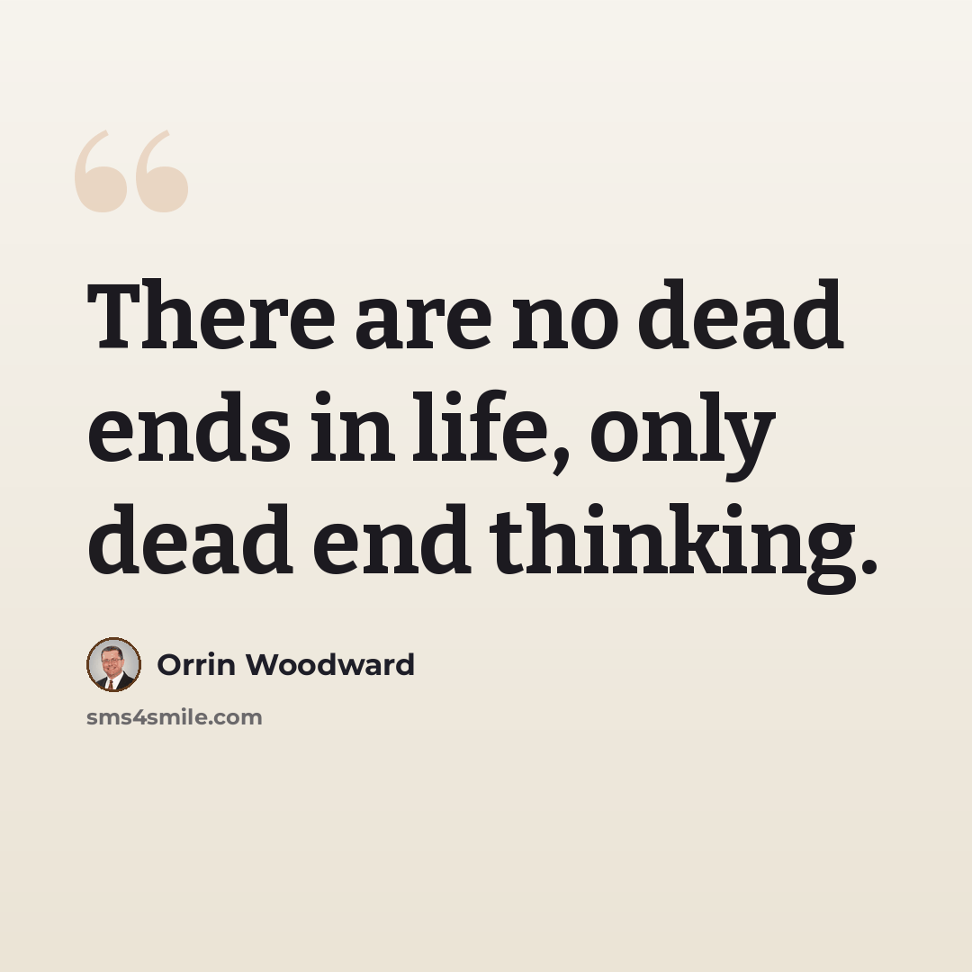 “There are no dead ends in life, only dead end thinking.” quote by Orrin Woodward