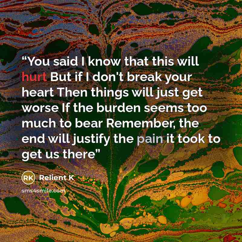 “You said I know that this will hurt But if I don't break your heart Then things will just get worse If the burden seems too much to bear Remember, the end will justify the pain it took to get us there” quote by Relient K