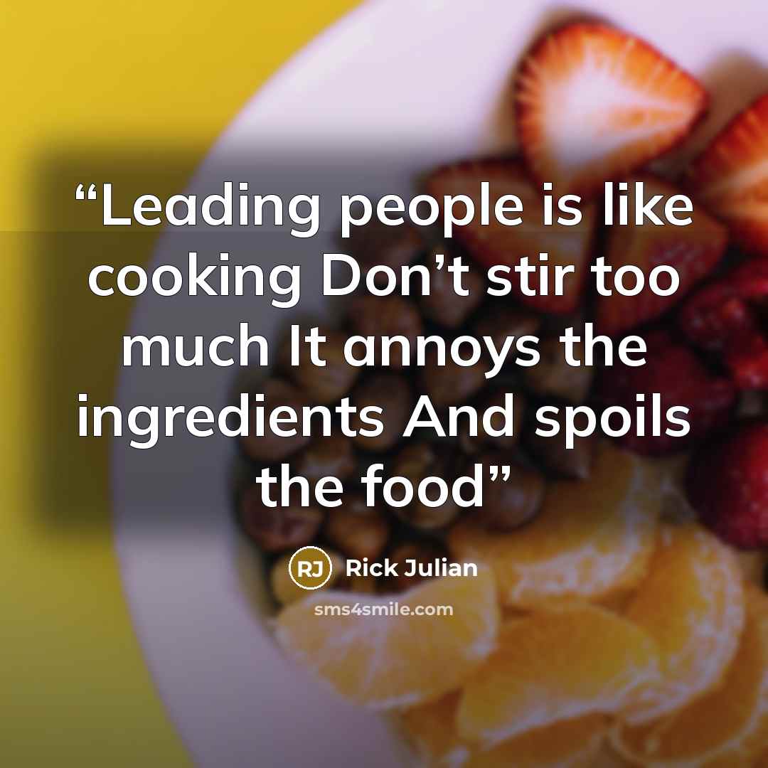“Leading people is like cooking Don’t stir too much It annoys the ingredients And spoils the food” quote by Rick Julian