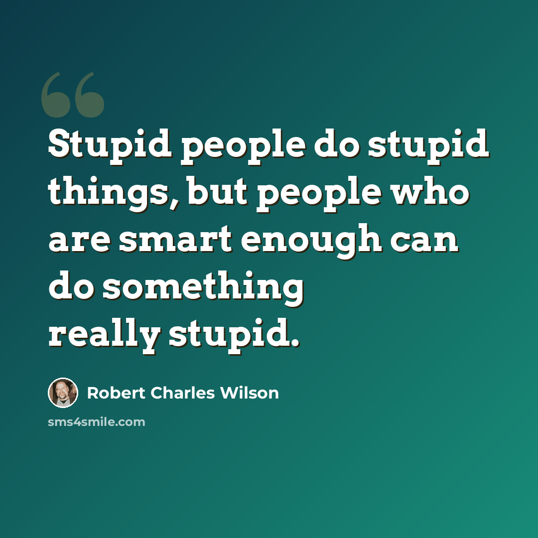 “Stupid people do stupid things, but people who are smart enough can do something really stupid.” quote by Robert Charles Wilson