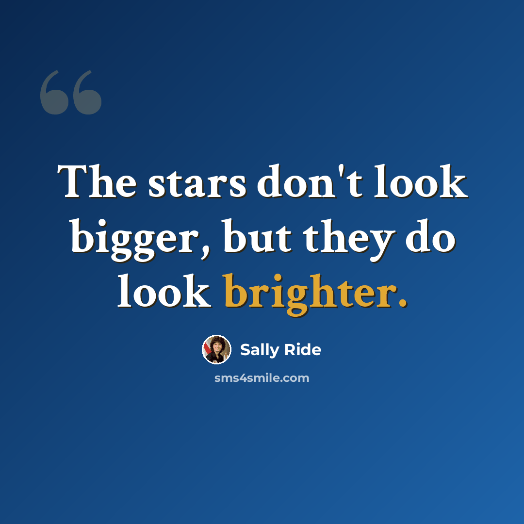 “The stars don't look bigger, but they do look brighter.” quote by Sally Ride
