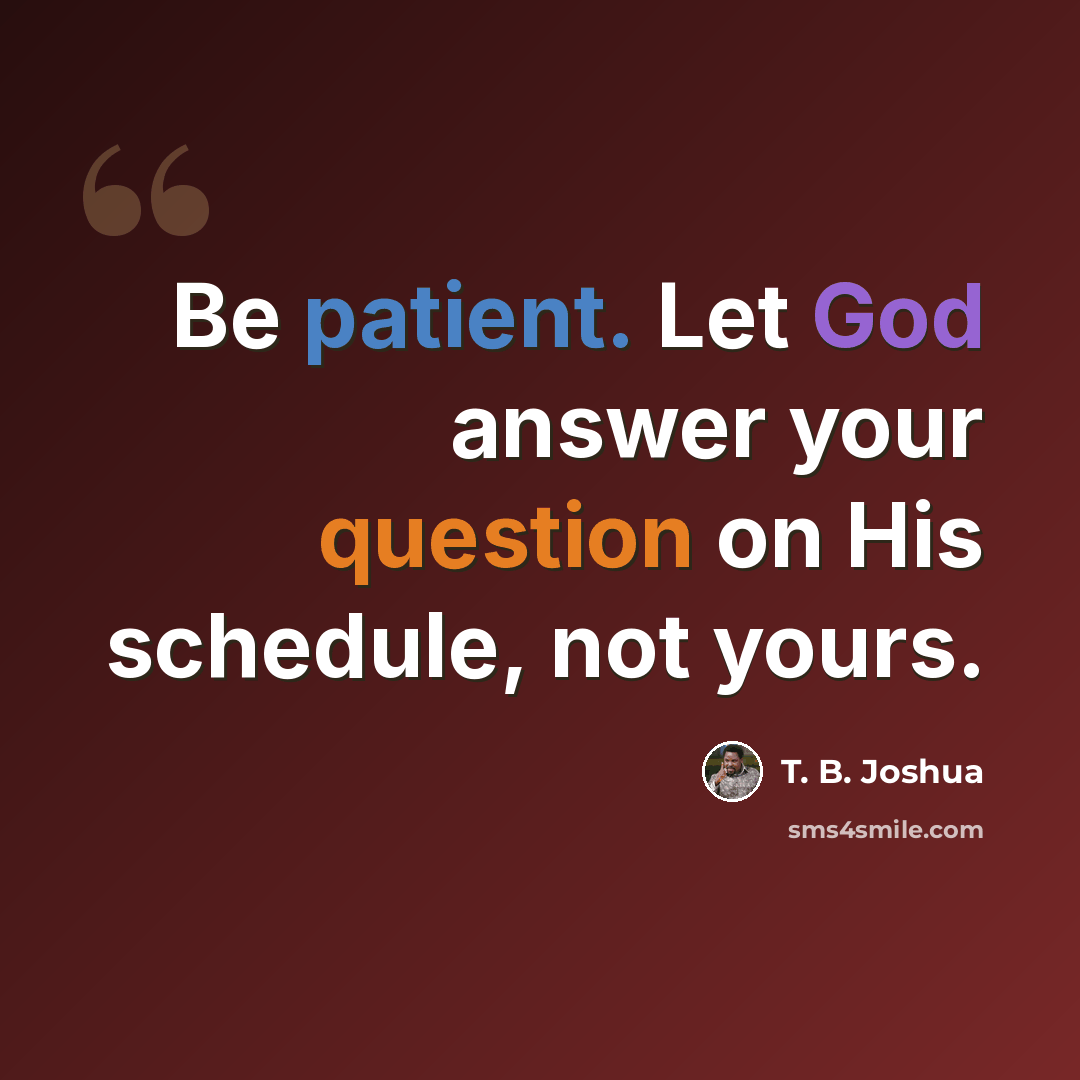 “Be patient. Let God answer your question on His schedule, not yours.” quote by T. B. Joshua
