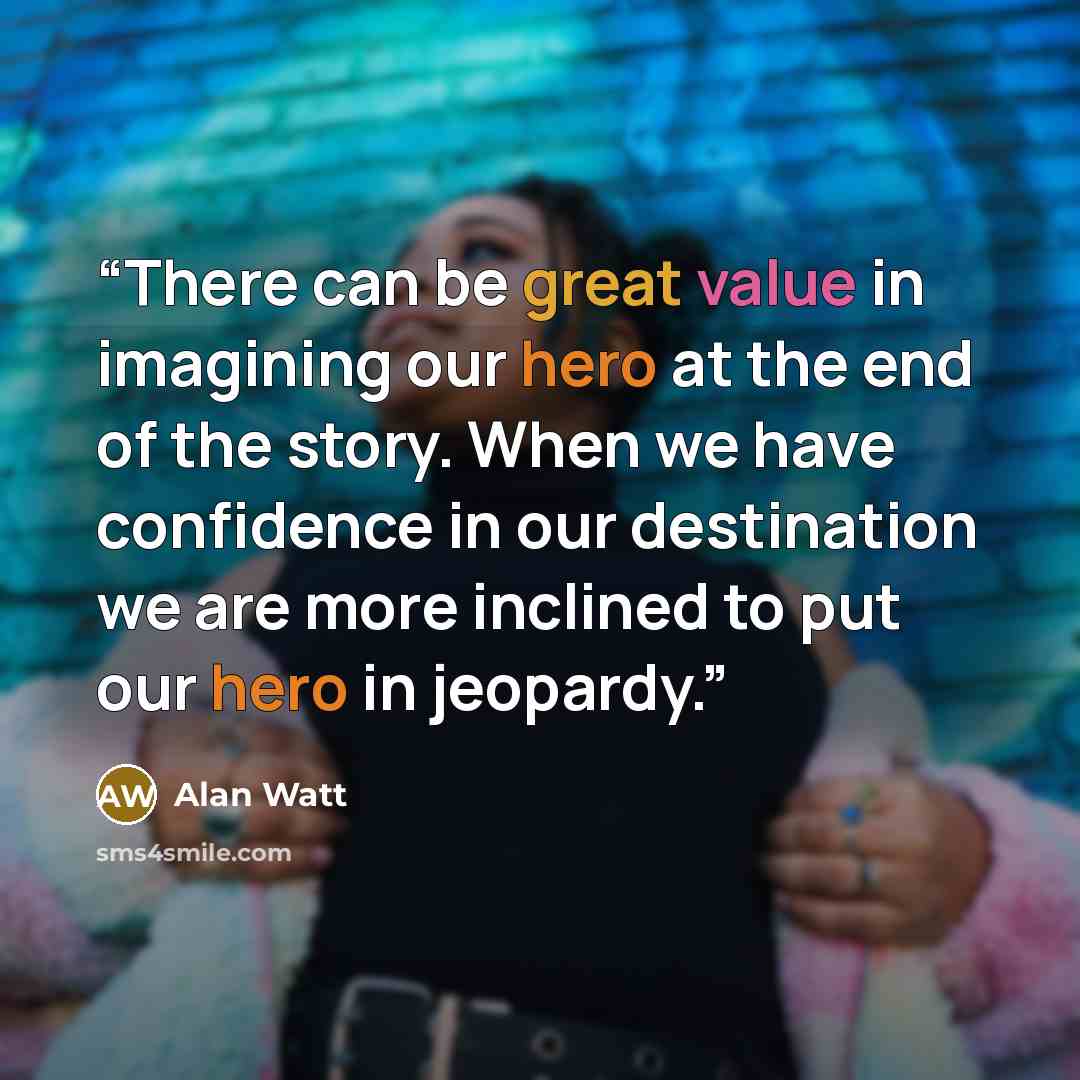 “There can be great value in imagining our hero at the end of the story. When we have confidence in our destination we are more inclined to put our hero in jeopardy.” quote by Alan Watt