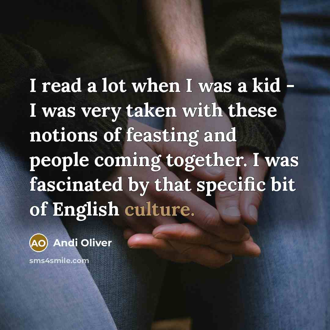 “I read a lot when I was a kid - I was very taken with these notions of feasting and people coming together. I was fascinated by that specific bit of English culture.” quote by Andi Oliver