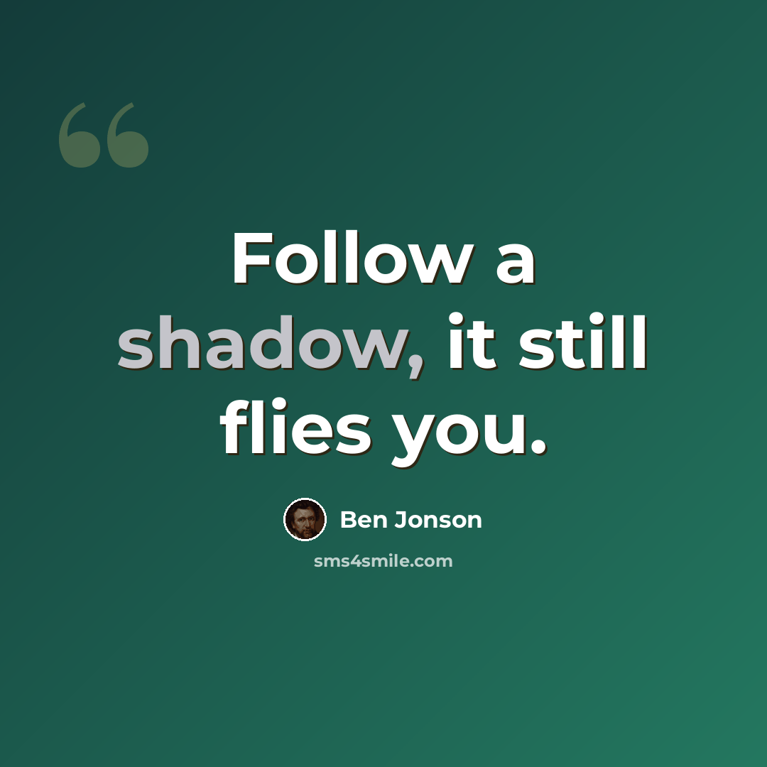 “Follow a shadow, it still flies you.” quote by Ben Jonson