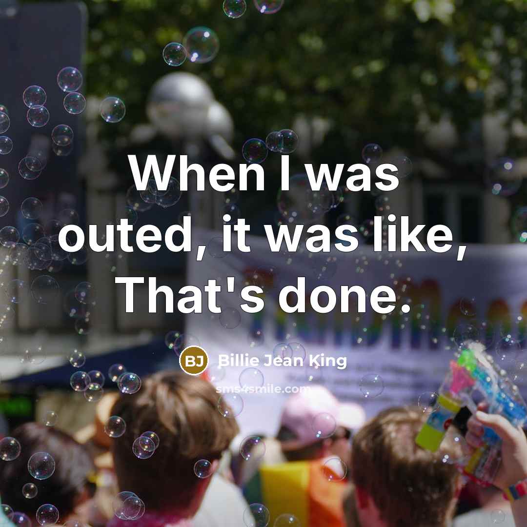 “When I was outed, it was like, That's done.” quote by Billie Jean King