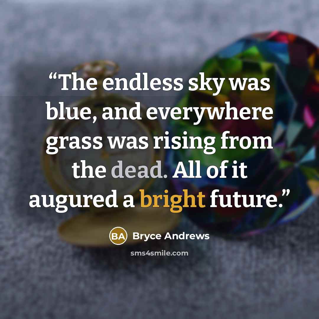“The endless sky was blue, and everywhere grass was rising from the dead. All of it augured a bright future.” quote by Bryce Andrews