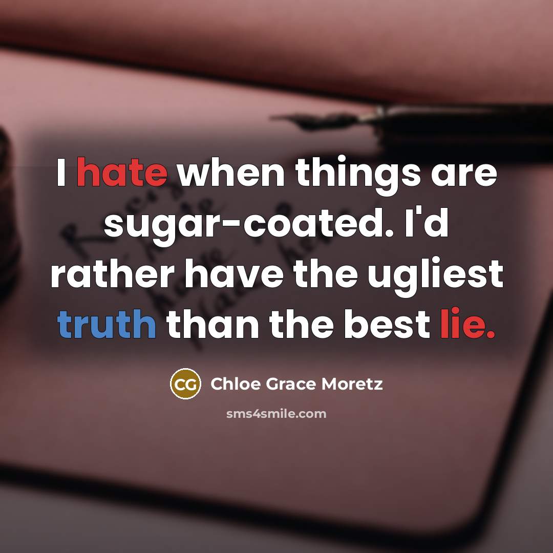 “I hate when things are sugar-coated. I'd rather have the ugliest truth than the best lie.” quote by Chloe Grace Moretz