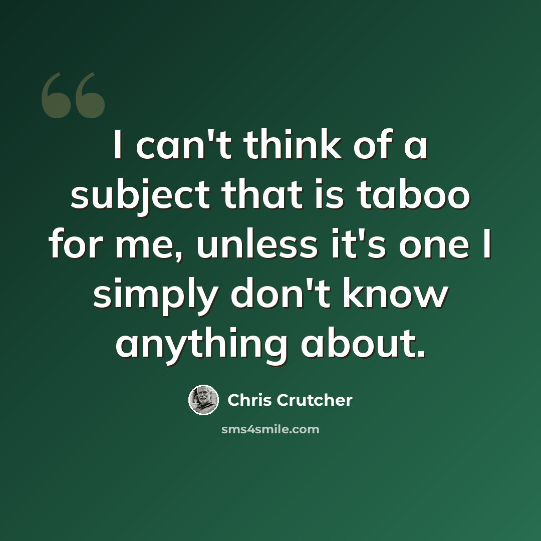 “I can't think of a subject that is taboo for me, unless it's one I simply don't know anything about.” quote by Chris Crutcher