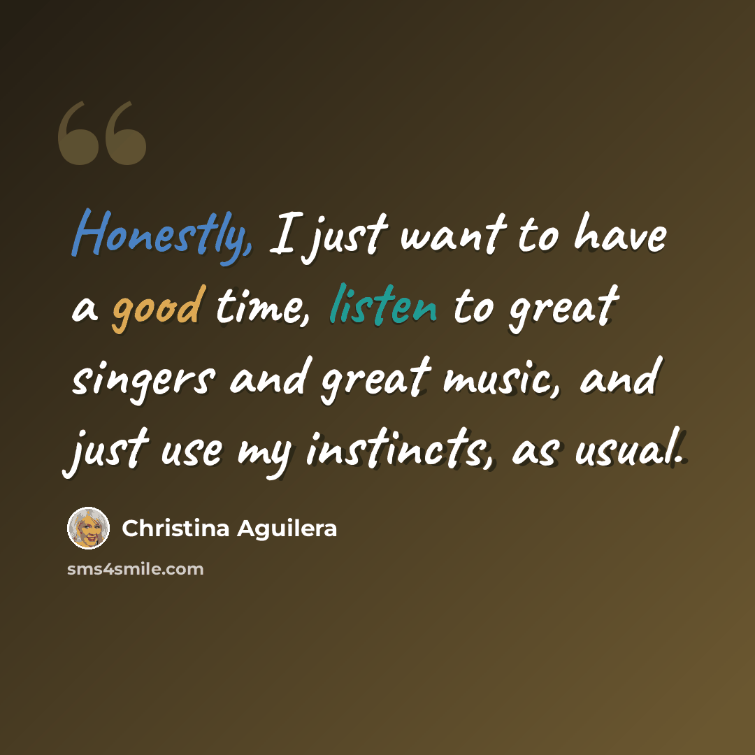 “Honestly, I just want to have a good time, listen to great singers and great music, and just use my instincts, as usual.” quote by Christina Aguilera